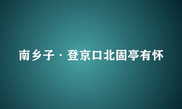 南乡子·登京口北固亭有怀