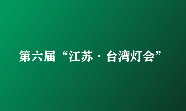 第六届“江苏·台湾灯会”