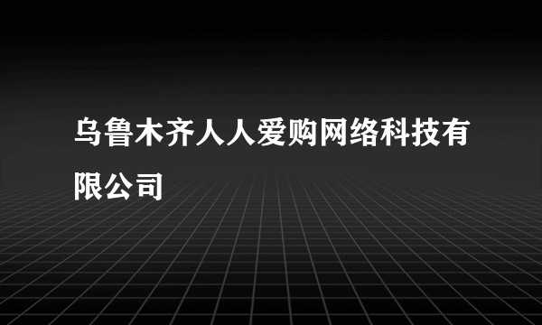 乌鲁木齐人人爱购网络科技有限公司