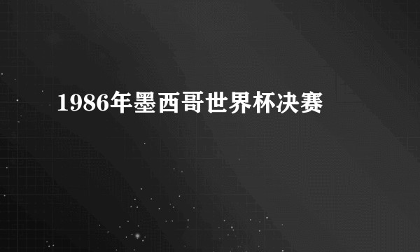 1986年墨西哥世界杯决赛