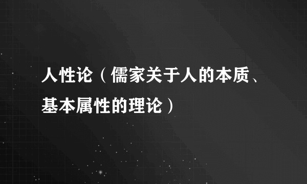 人性论（儒家关于人的本质、基本属性的理论）