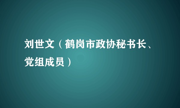 刘世文（鹤岗市政协秘书长、党组成员）