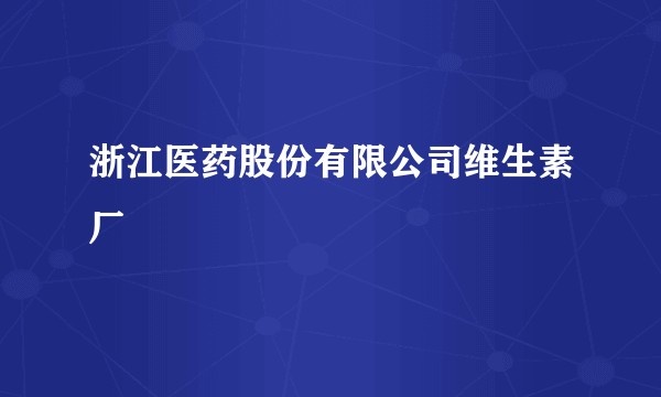 浙江医药股份有限公司维生素厂