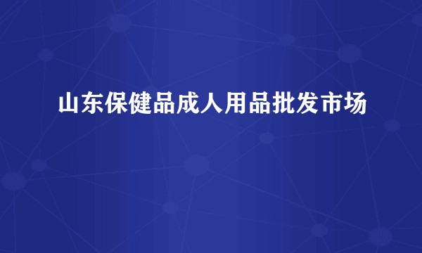 山东保健品成人用品批发市场