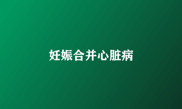 妊娠合并心脏病