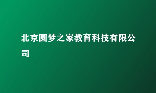 北京圆梦之家教育科技有限公司
