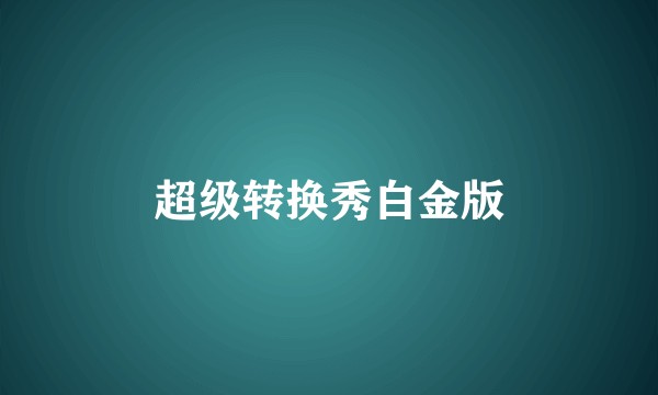 超级转换秀白金版