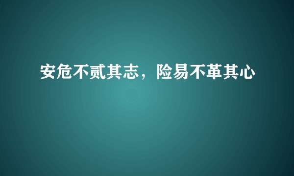 安危不贰其志，险易不革其心