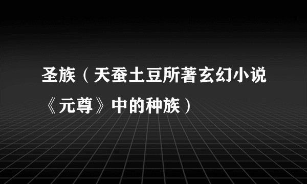 圣族（天蚕土豆所著玄幻小说《元尊》中的种族）