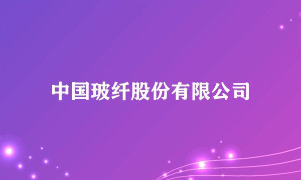 中国玻纤股份有限公司