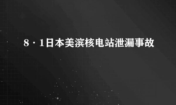 8·1日本美滨核电站泄漏事故