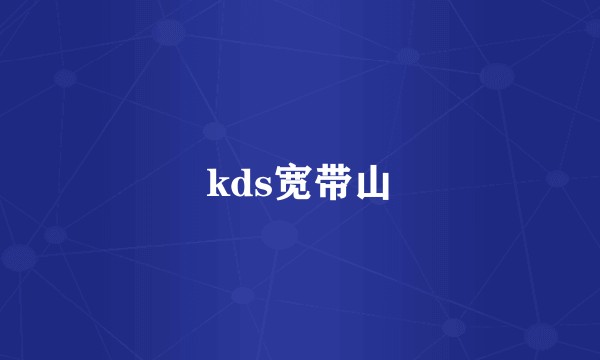 kds宽带山