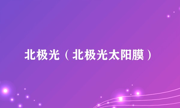 北极光（北极光太阳膜）