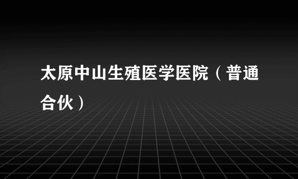 太原中山生殖医学医院（普通合伙）