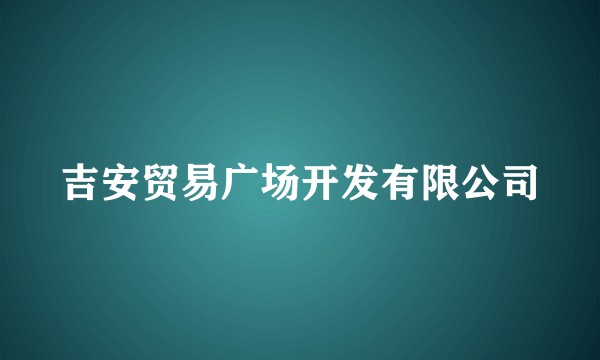 吉安贸易广场开发有限公司