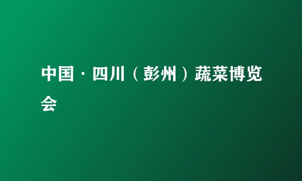 中国·四川(彭州)蔬菜博览会