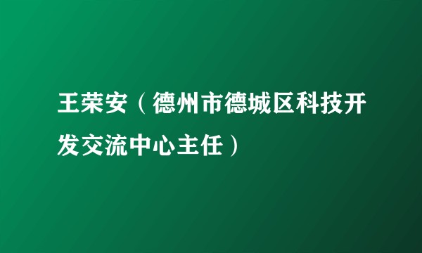 王荣安（德州市德城区科技开发交流中心主任）