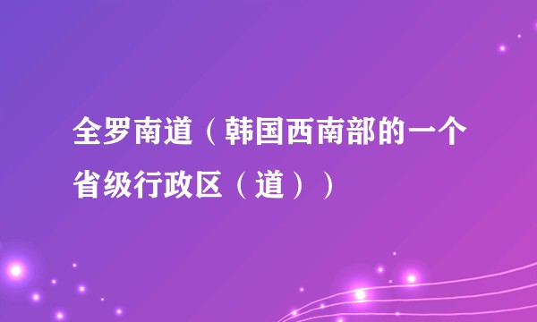 全罗南道（韩国西南部的一个省级行政区（道））