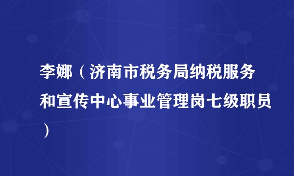 李娜（济南市税务局纳税服务和宣传中心事业管理岗七级职员）