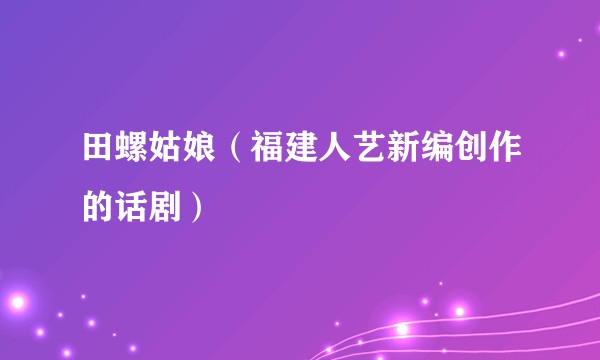 田螺姑娘（福建人艺新编创作的话剧）