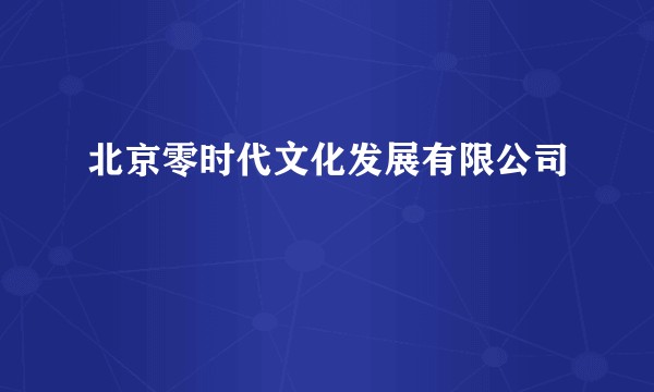 北京零时代文化发展有限公司