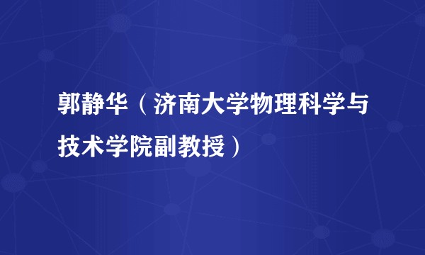 郭静华（济南大学物理科学与技术学院副教授）