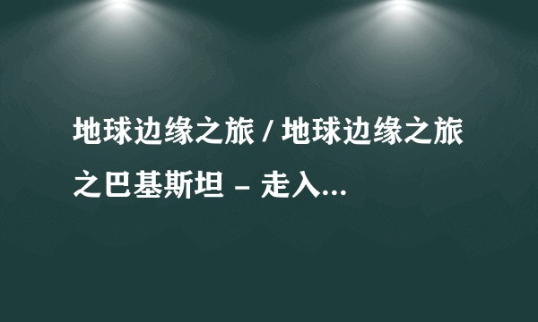 地球边缘之旅 / 地球边缘之旅之巴基斯坦 - 走入香格里拉