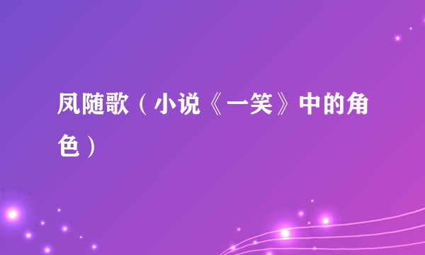 凤随歌(小说《一笑》中的角色)