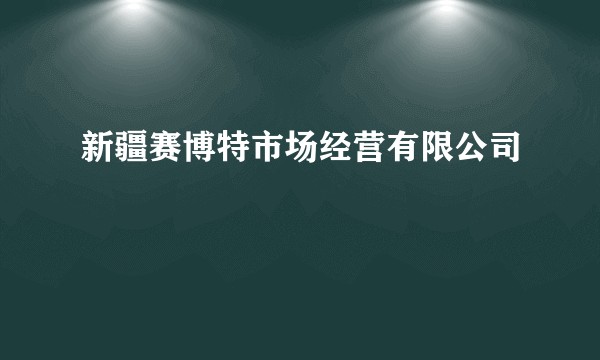 新疆赛博特市场经营有限公司