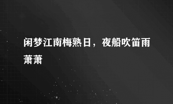 闲梦江南梅熟日，夜船吹笛雨萧萧