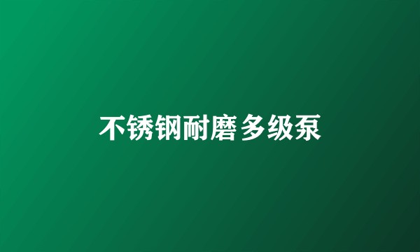 不锈钢耐磨多级泵
