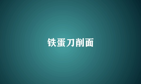 铁蛋刀削面