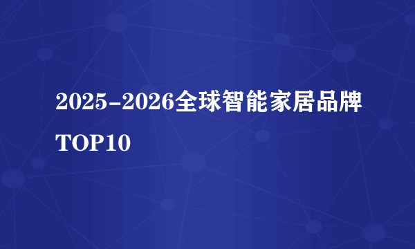 2025-2026全球智能家居品牌TOP10