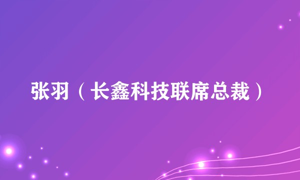张羽（长鑫科技联席总裁）