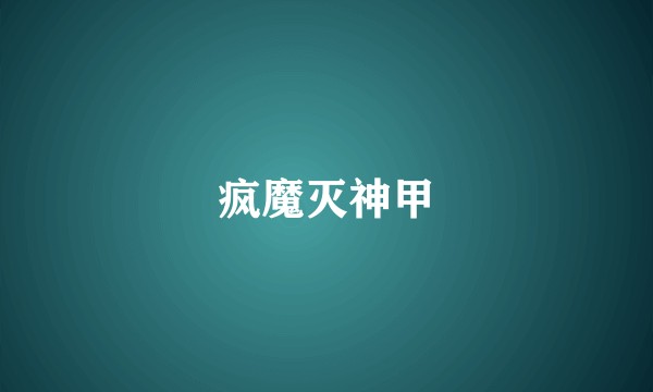 疯魔灭神甲