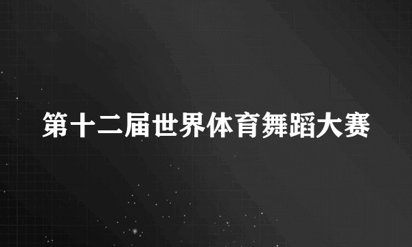 第十二届世界体育舞蹈大赛