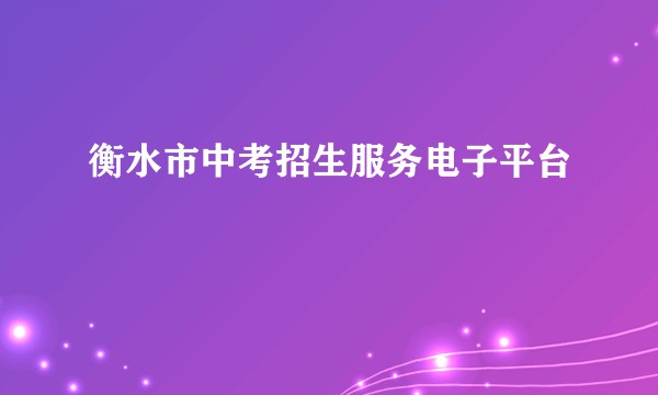 衡水市中考招生服务电子平台