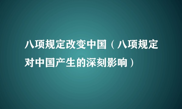 八项规定改变中国（八项规定对中国产生的深刻影响）