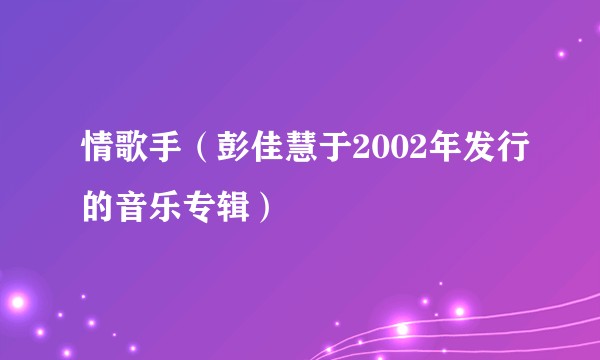 情歌手(彭佳慧于2002年发行的音乐专辑)