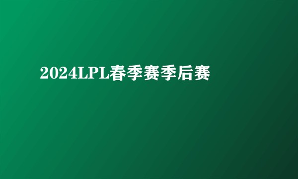 2024LPL春季赛季后赛