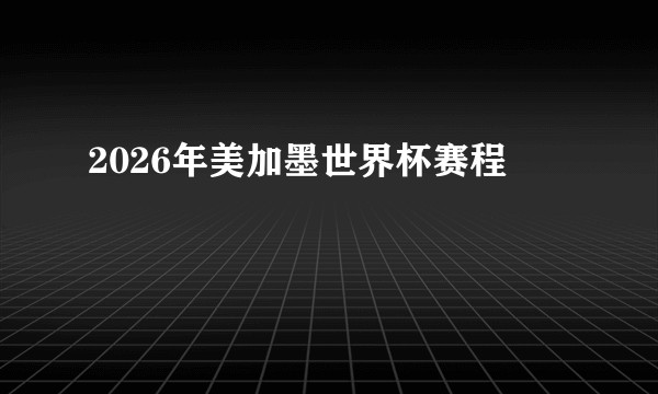2026年美加墨世界杯赛程