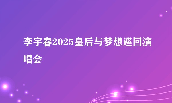 李宇春2025皇后与梦想巡回演唱会