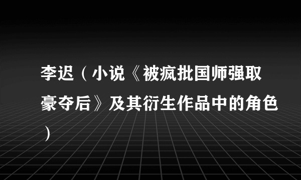 李迟（小说《被疯批国师强取豪夺后》及其衍生作品中的角色）