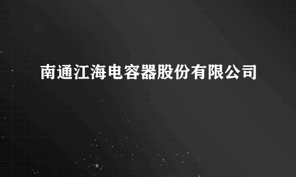 南通江海电容器股份有限公司