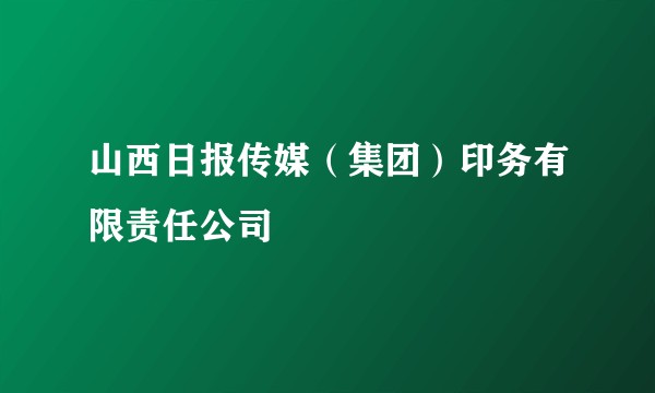 山西日报传媒（集团）印务有限责任公司