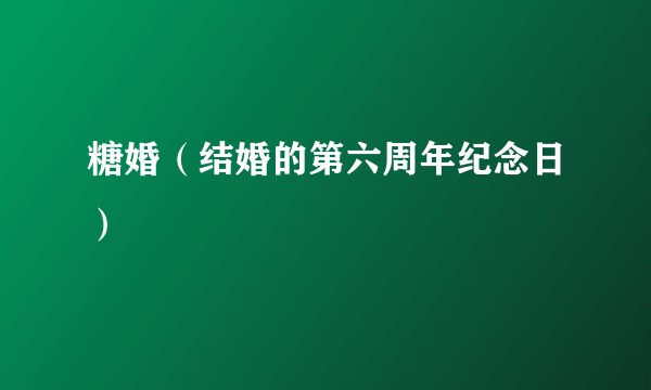 糖婚（结婚的第六周年纪念日）