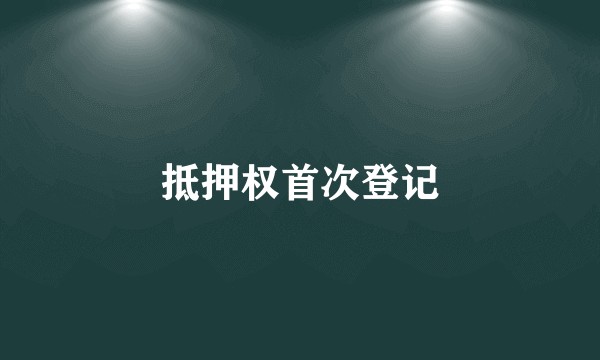 抵押权首次登记