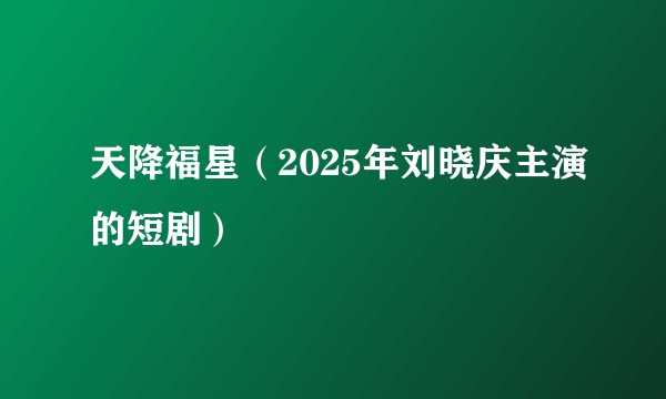天降福星（2025年刘晓庆主演的短剧）