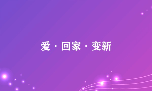 爱·回家·变新