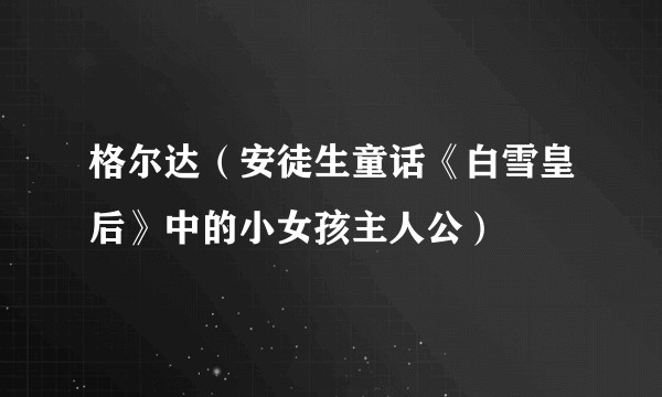 格尔达(安徒生童话《白雪皇后》中的小女孩主人公)